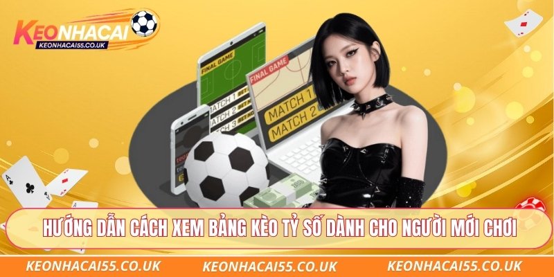 Hướng dẫn cách xem bảng kèo tỷ số dành cho người mới chơi