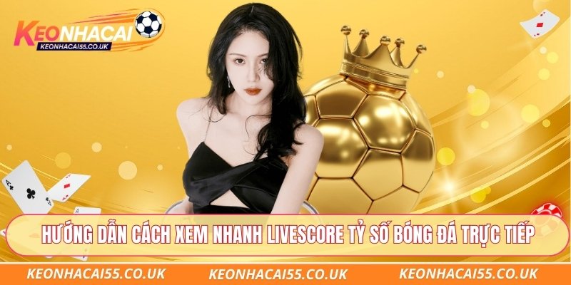 Hướng dẫn cách xem nhanh livescore tỷ số bóng đá trực tiếp