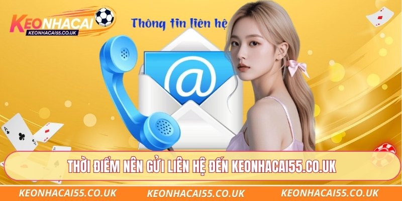 Thời điểm nên gửi liên hệ đến Keonhacai55.co.uk